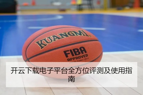开云下载电子平台全方位评测及使用指南